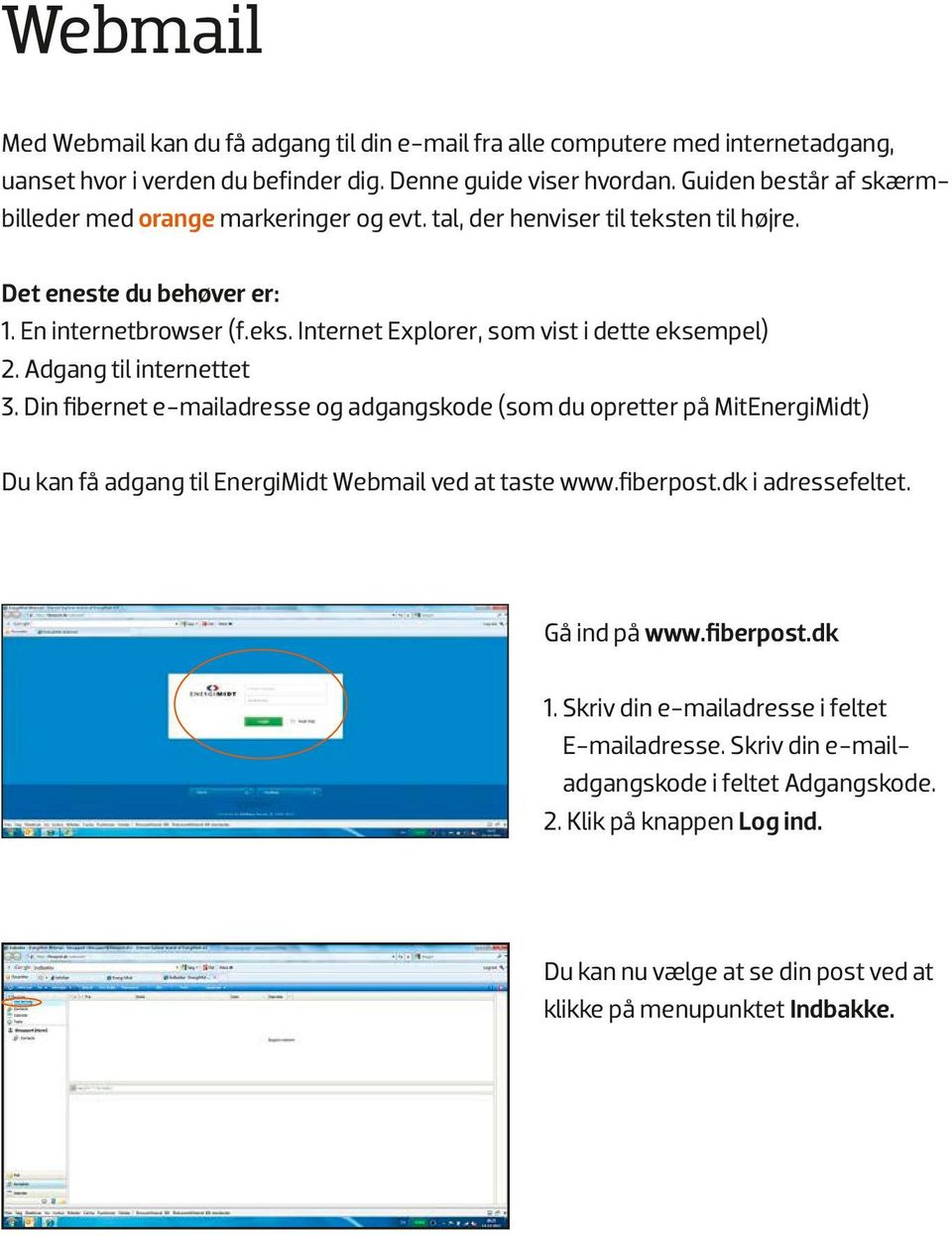 Adgang til internettet 3. Din fibernet e-mailadresse og adgangskode (som du opretter på MitEnergiMidt) Du kan få adgang til EnergiMidt Webmail ved at taste www.fiberpost.dk i adressefeltet.