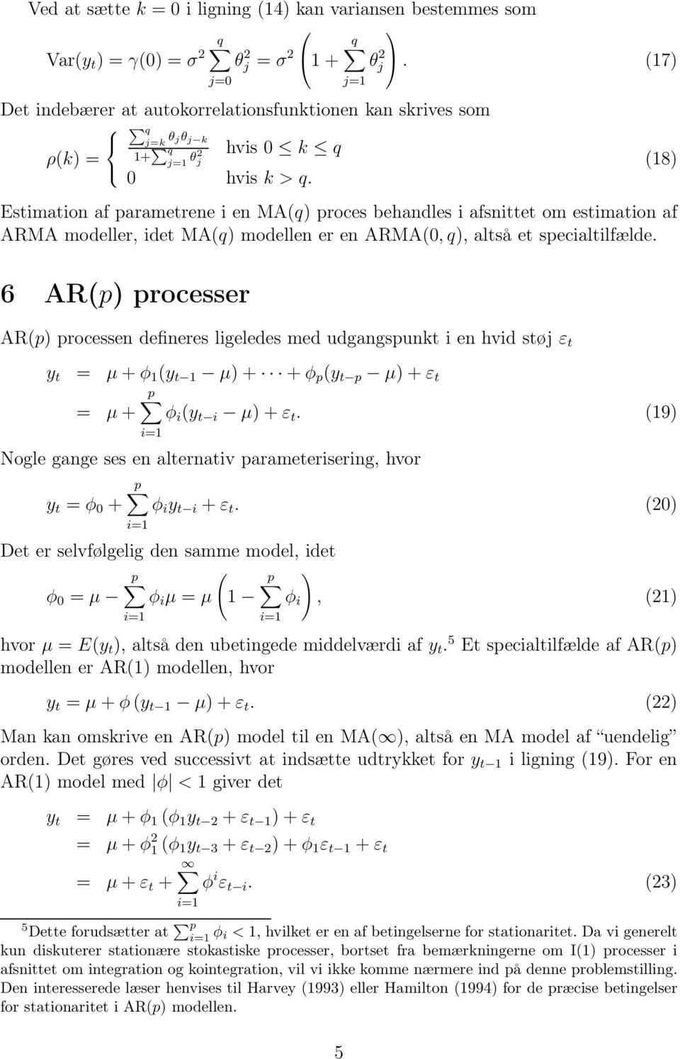 Estimation af parametrene i en MA(q) proces behandles i afsnittet om estimation af ARMA modeller, idet MA(q) modellen er en ARMA(0, q), altså et specialtilfælde.