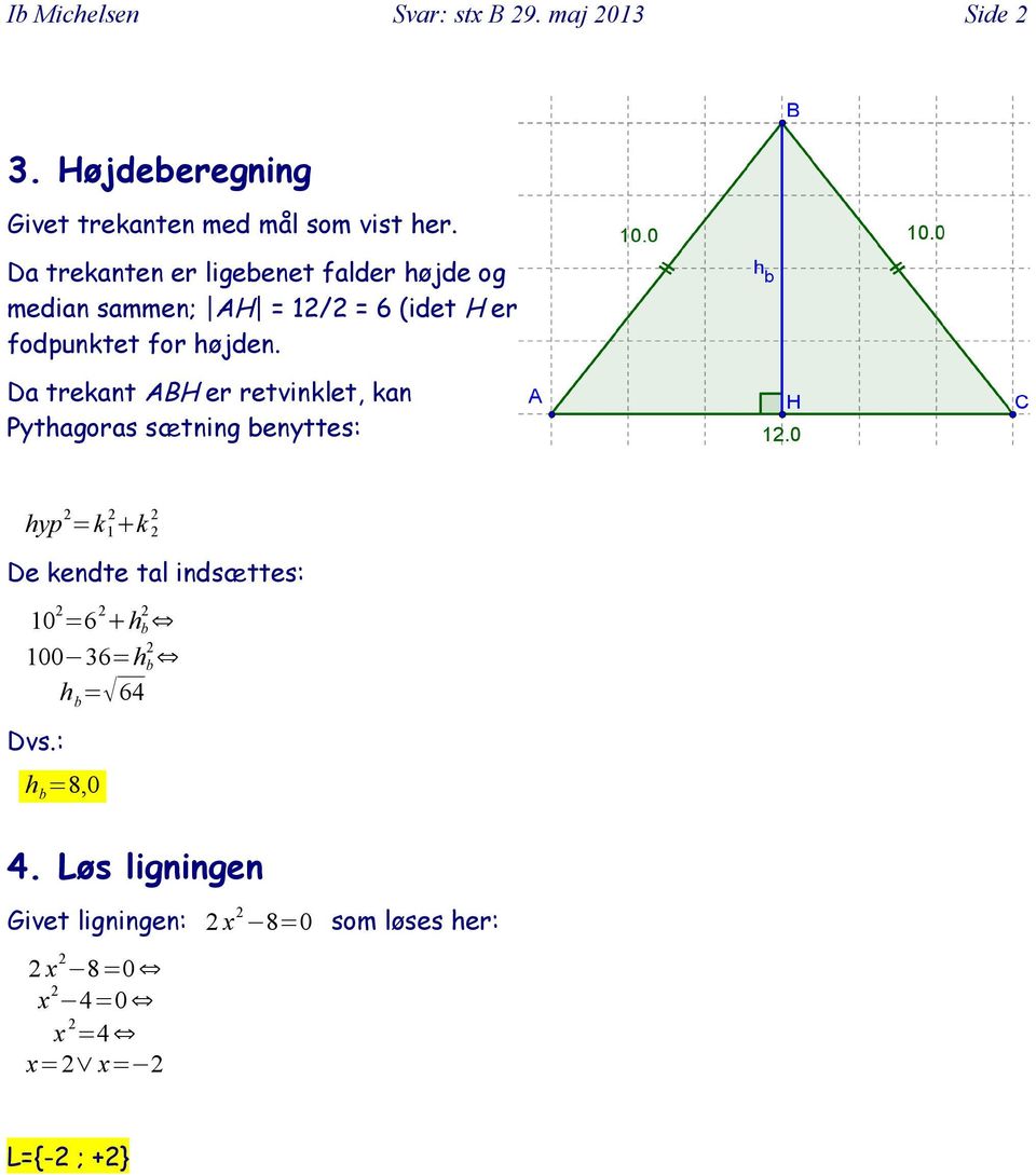 Da trekant ABH er retvinklet, kan Pythagoras sætning benyttes: hyp 2 =k 1 2 +k 2 2 De kendte tal indsættes: 10 2 =6 2