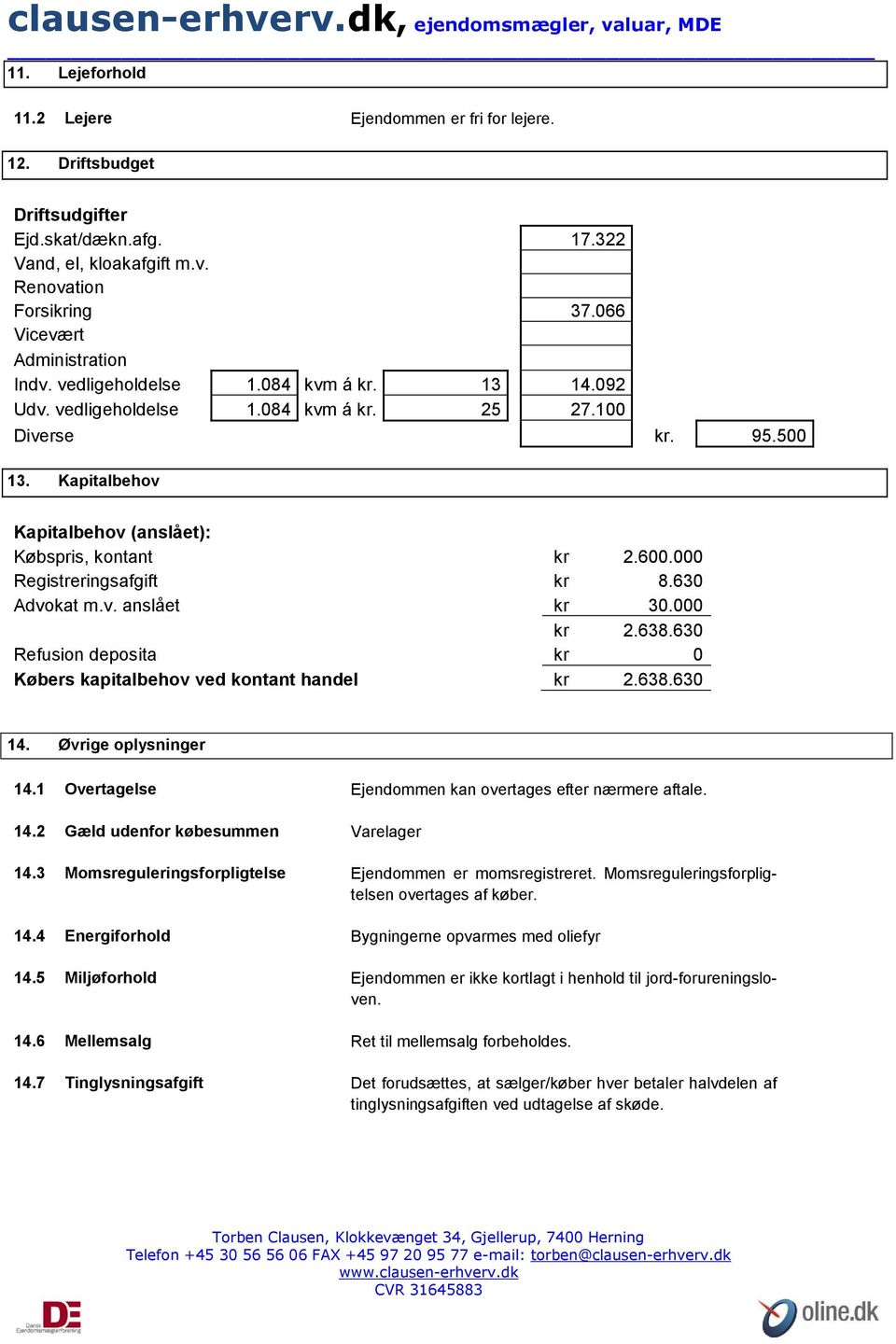 Kapitalbehov Kapitalbehov (anslået): Købspris, kontant kr 2.600.000 Registreringsafgift kr 8.630 Advokat m.v. anslået kr 30.000 kr 2.638.