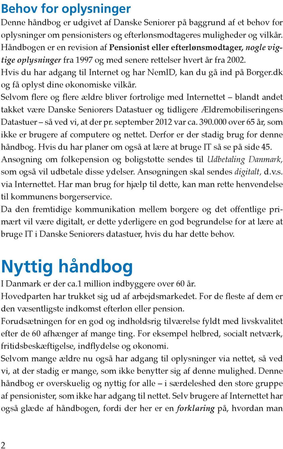 Hvis du har adgang til Internet og har NemID, kan du gå ind på Borger.dk og få oplyst dine økonomiske vilkår.