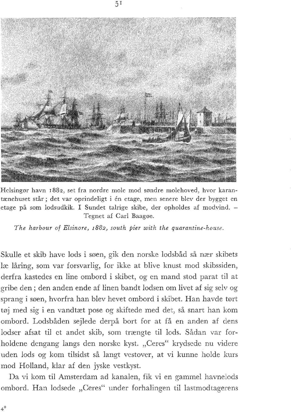 Skulle et skib have lods i søen, gik den norske lodsbåd så nær skibets læ låring, som var forsvarlig, for ikke at blive knust mod skibssiden, derfra kastedes en line ombord i skibet, og en mand stod