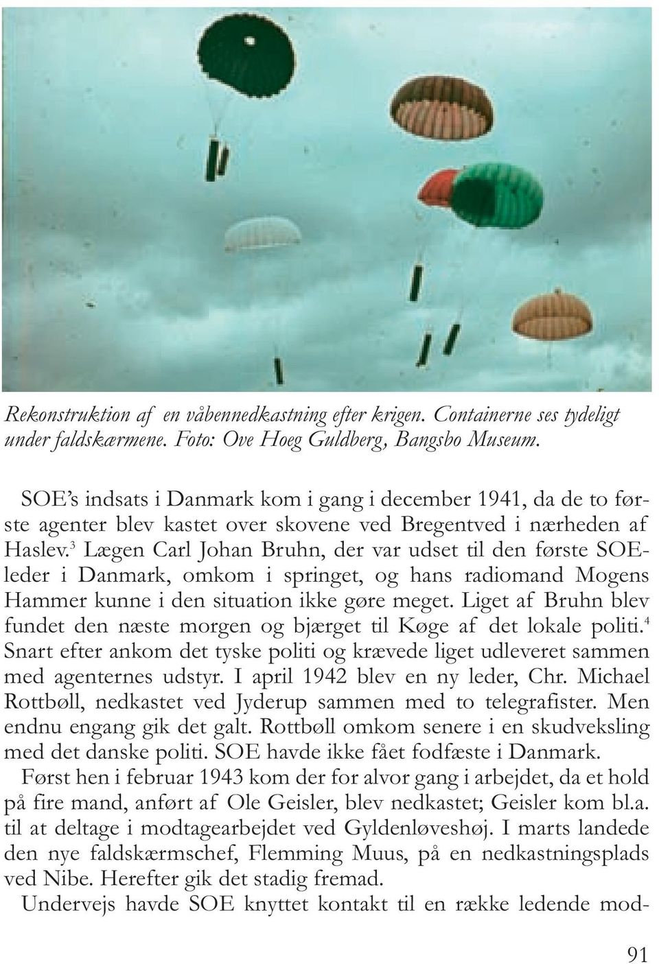 3 Lægen Carl Johan Bruhn, der var udset til den første SOEleder i Danmark, omkom i springet, og hans radiomand Mogens Hammer kunne i den situation ikke gøre meget.