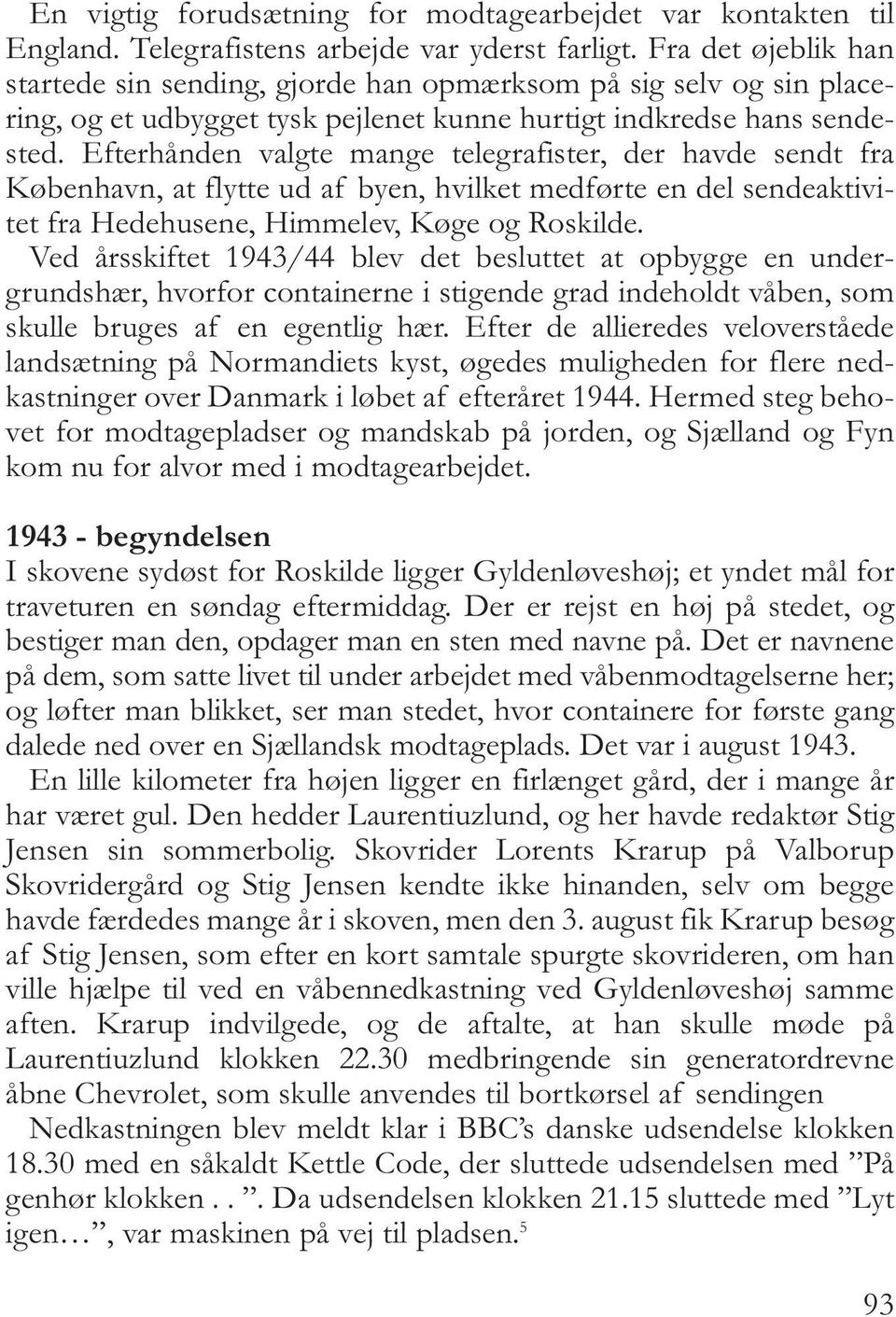 Efterhånden valgte mange telegrafister, der havde sendt fra København, at flytte ud af byen, hvilket medførte en del sendeaktivitet fra Hedehusene, Himmelev, Køge og Roskilde.