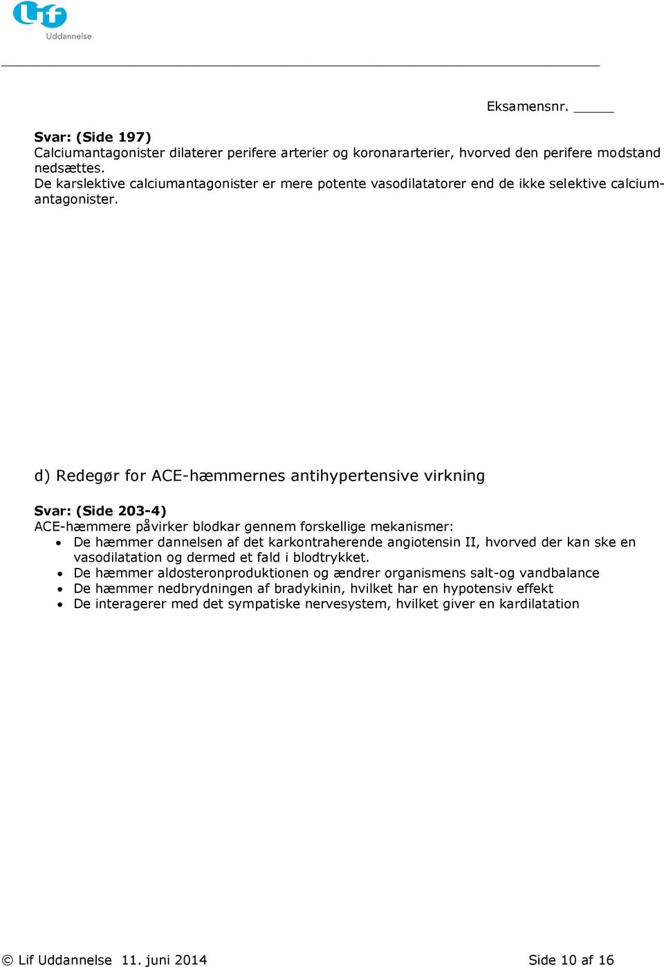 d) Redegør for ACE-hæmmernes antihypertensive virkning Svar: (Side 203-4) ACE-hæmmere påvirker blodkar gennem forskellige mekanismer: De hæmmer dannelsen af det karkontraherende angiotensin
