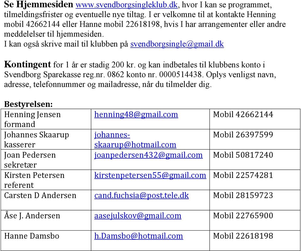 I kan også skrive mail til klubben på svendborgsingle@gmail.dk Kontingent for 1 år er stadig 200 kr. og kan indbetales til klubbens konto i Svendborg Sparekasse reg.nr. 0862 konto nr. 0000514438.