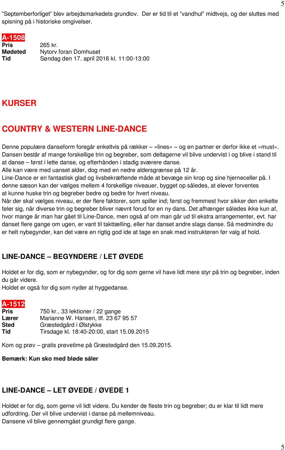 11:00-13:00 5 KURSER COUNTRY & WESTERN LINE-DANCE Denne populære danseform foregår enkeltvis på rækker»lines«og en partner er derfor ikke et»must«.