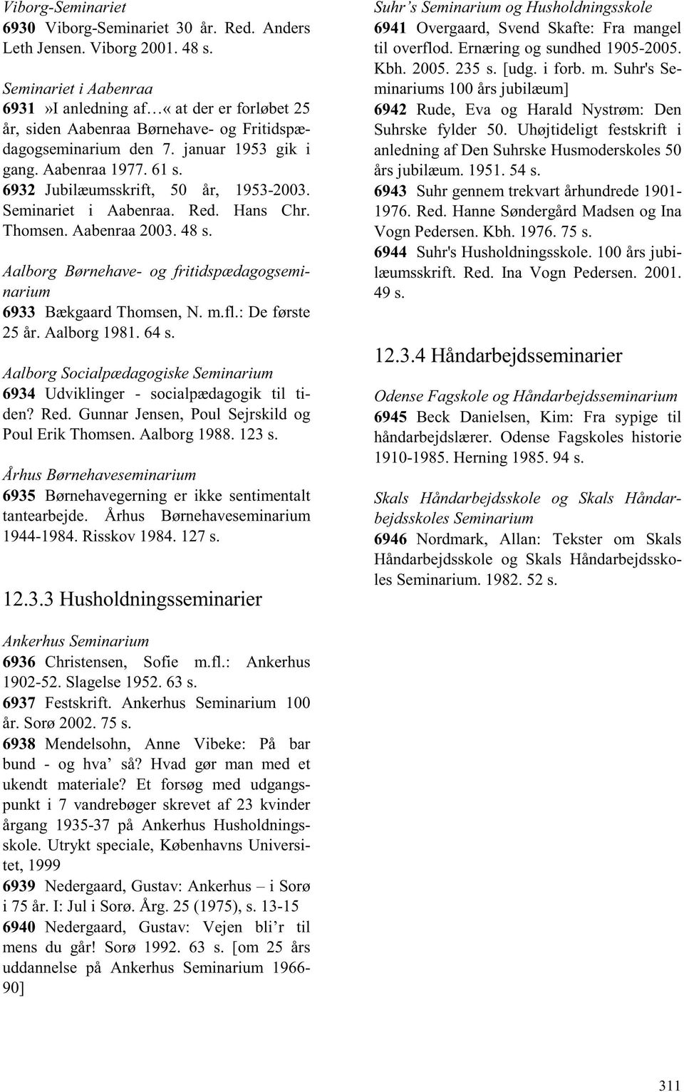 6932 Jubilæumsskrift, 50 år, 1953-2003. Seminariet i Aabenraa. Red. Hans Chr. Thomsen. Aabenraa 2003. 48 s. Aalborg Børnehave- og fritidspædagogseminarium 6933 Bækgaard Thomsen, N. m.fl.