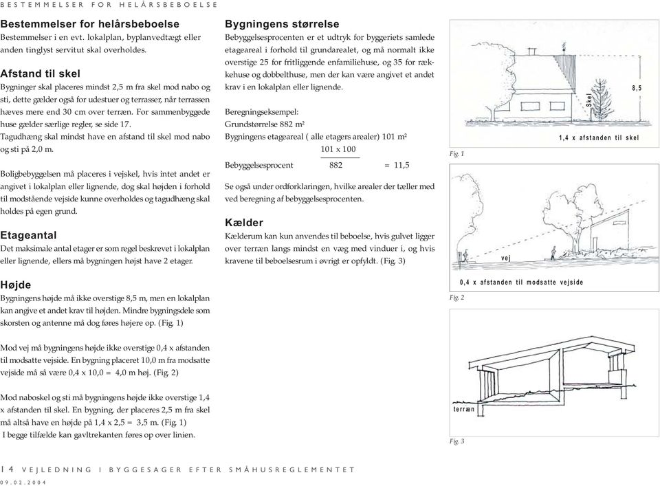 For sammenbyggede huse gælder særlige regler, se side 17. Tagudhæng skal mindst have en afstand til skel mod nabo og sti på 2,0 m.