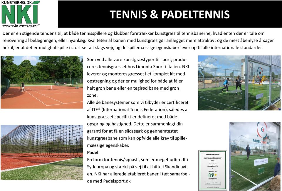 til alle internationale standarder. Som ved alle vore kunstgræstyper til sport, produceres tennisgræsset hos Limonta Sport i Italien.