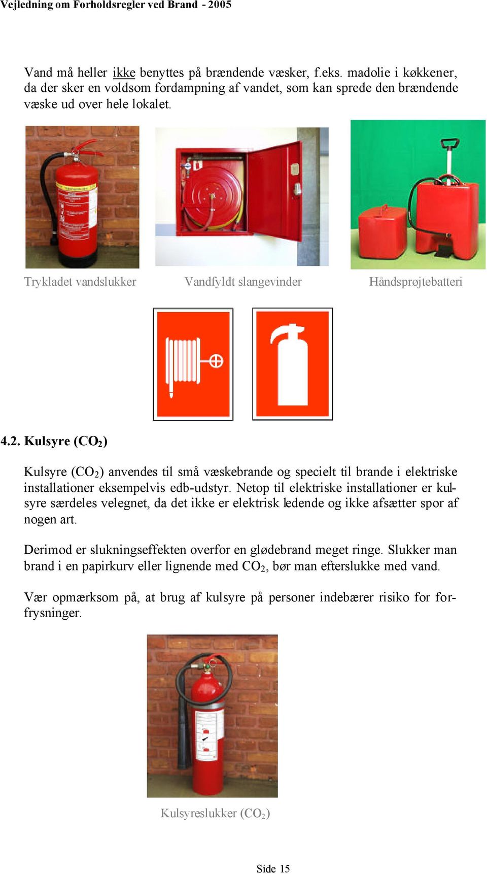 Kulsyre (CO 2 ) Kulsyre (CO 2 ) anvendes til små væskebrande og specielt til brande i elektriske installationer eksempelvis edb-udstyr.