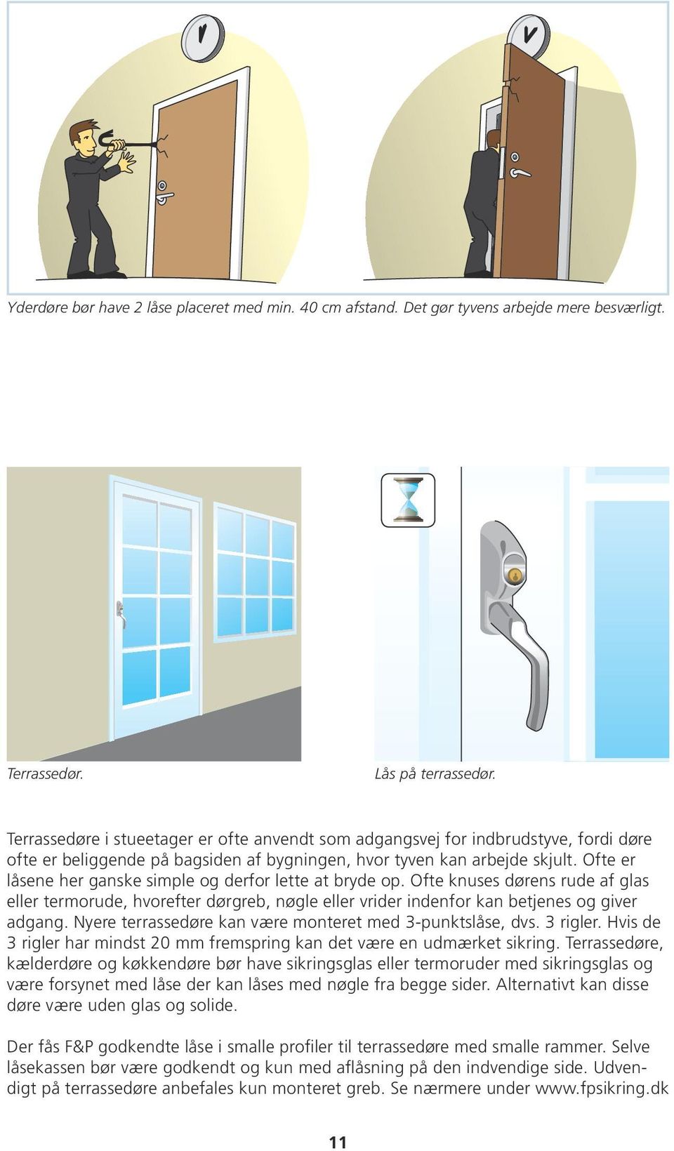 Ofte er låsene her ganske simple og derfor lette at bryde op. Ofte knuses dørens rude af glas eller termorude, hvorefter dørgreb, nøgle eller vrider indenfor kan betjenes og giver adgang.