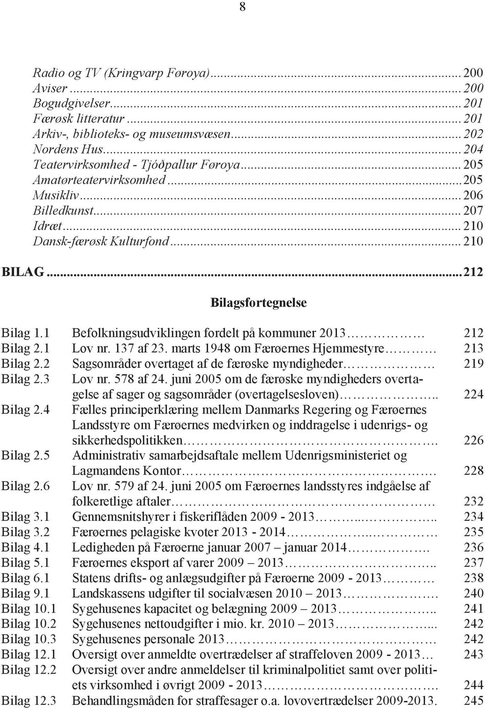 1 Befolkningsudviklingen fordelt på kommuner 2013 212 Bilag 2.1 Lov nr. 137 af 23. marts 1948 om Færøernes Hjemmestyre 213 Bilag 2.2 Sagsområder overtaget af de færøske myndigheder 219 Bilag 2.