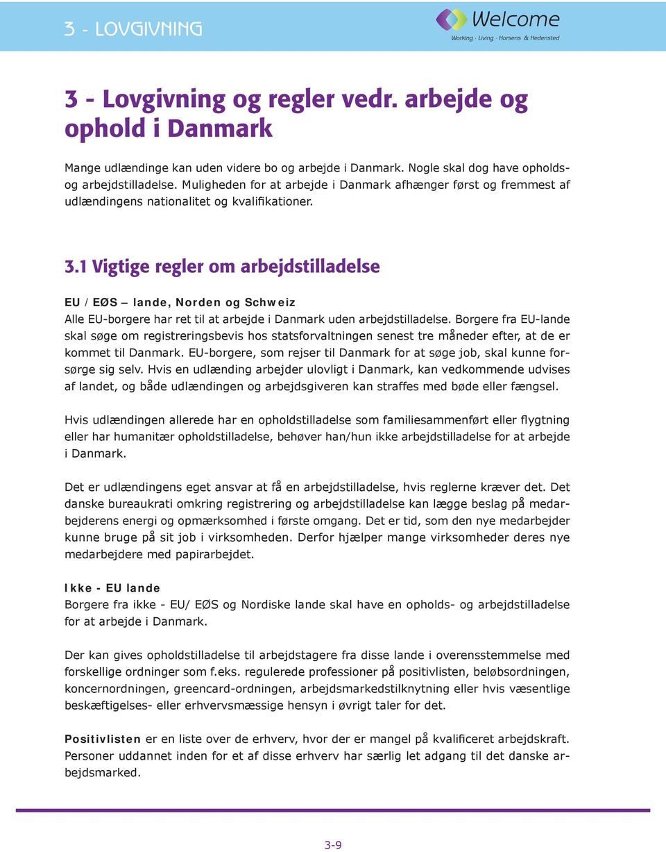 1 Vigtige regler om arbejdstilladelse EU /EØS lande, Norden og Schweiz Alle EU-borgere har ret til at arbejde i Danmark uden arbejdstilladelse.