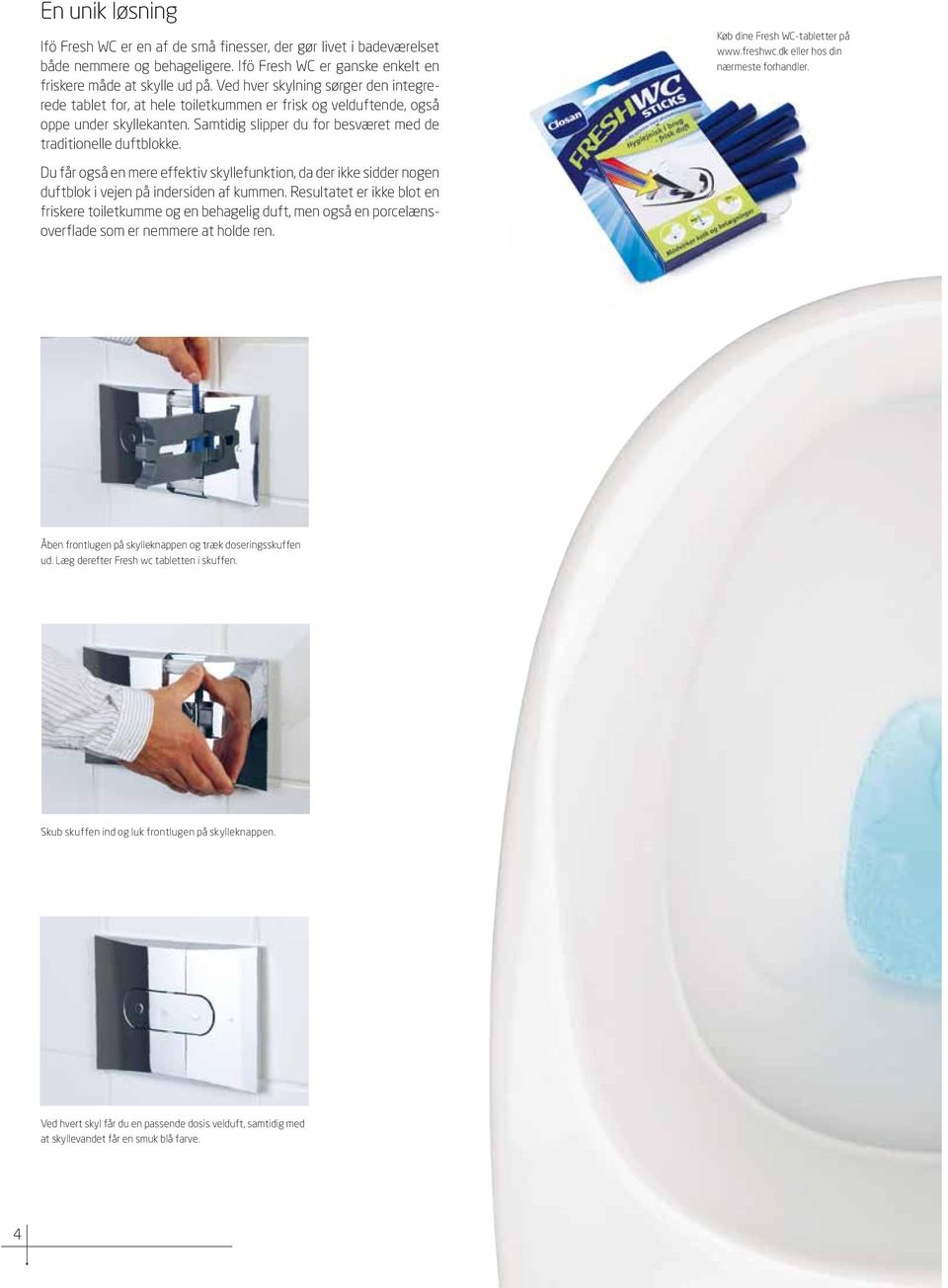 Køb dine Fresh WC-tabletter på www.freshwc.dk eller hos din nærmeste forhandler. Du får også en mere effektiv skyllefunktion, da der ikke sidder nogen duftblok i vejen på indersiden af kummen.