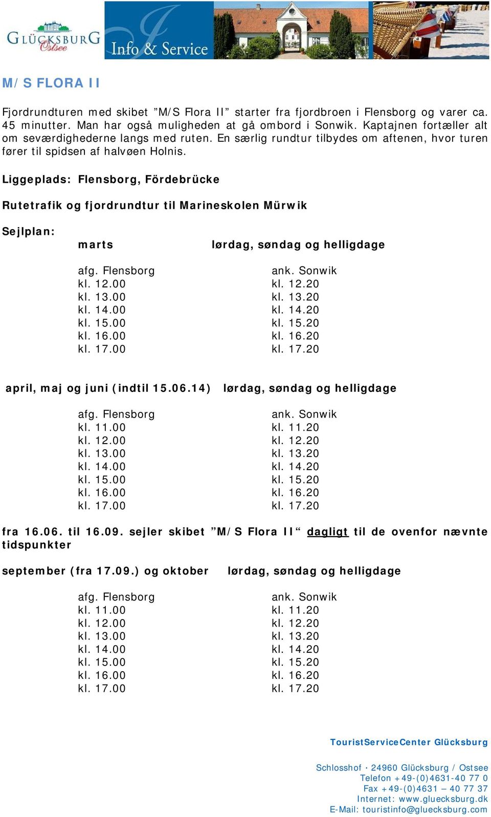 Liggeplads: Flensborg, Fördebrücke Rutetrafik og fjordrundtur til Marineskolen Mürwik Sejlplan: marts lørdag, søndag og helligdage afg. Flensborg ank. Sonwik kl. 12.00 kl. 12.20 kl. 13.00 kl. 13.20 kl. 14.