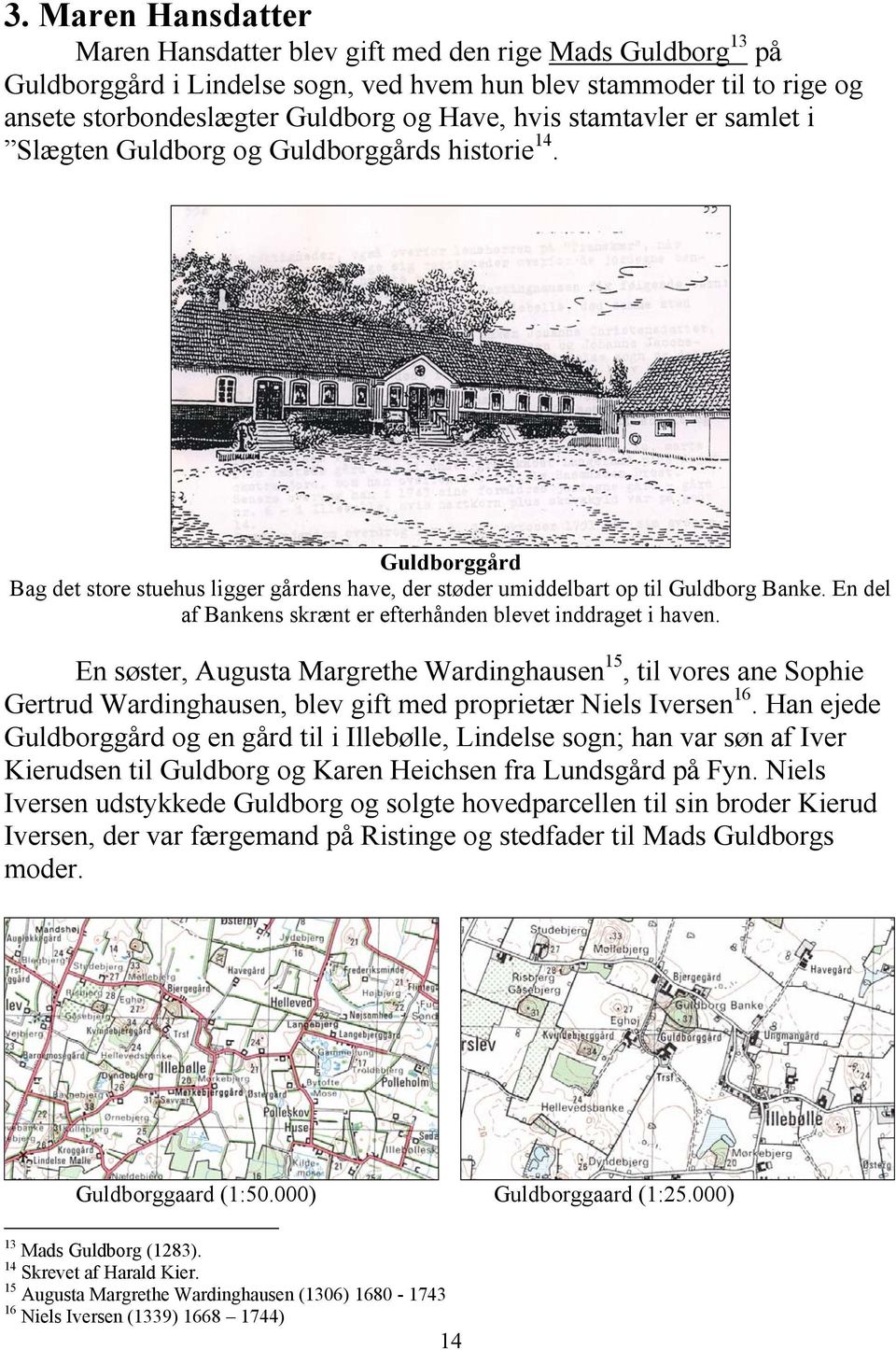 En del af Bankens skrænt er efterhånden blevet inddraget i haven. En søster, Augusta Margrethe Wardinghausen 15, til vores ane Sophie Gertrud Wardinghausen, blev gift med proprietær Niels Iversen 16.