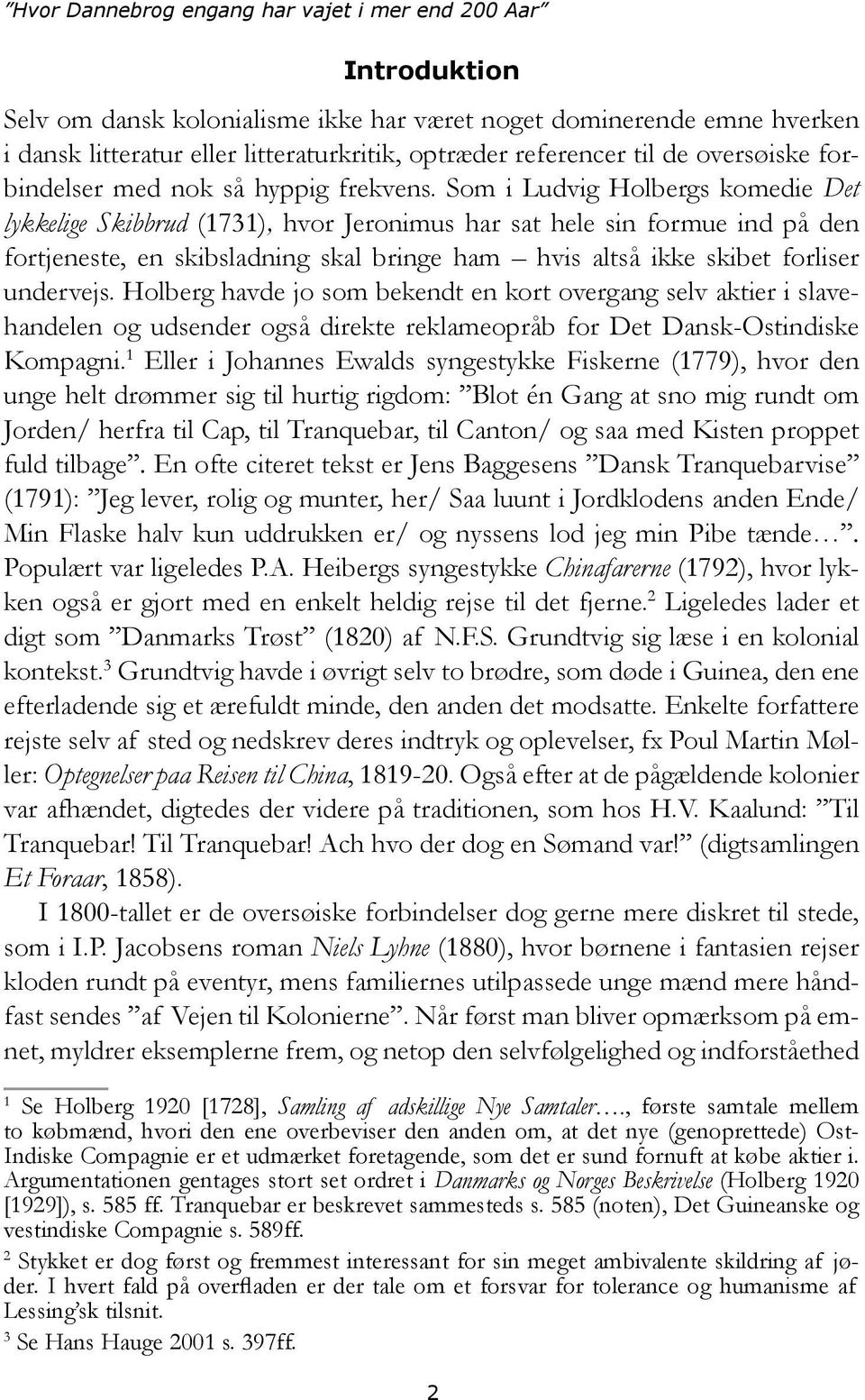 Som i Ludvig Holbergs komedie Det lykkelige Skibbrud (1731), hvor Jeronimus har sat hele sin formue ind på den fortjeneste, en skibsladning skal bringe ham hvis altså ikke skibet forliser undervejs.