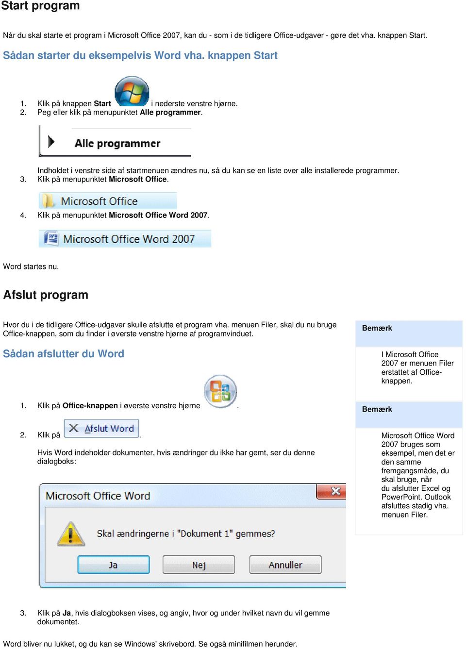 Indholdet i venstre side af startmenuen ændres nu, så du kan se en liste over alle installerede programmer. 3. Klik på menupunktet Microsoft Office. 4. Klik på menupunktet Microsoft Office Word 2007.