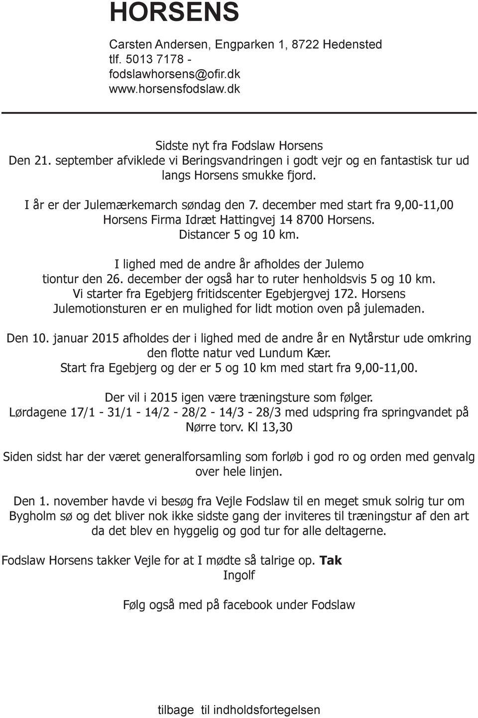 december med start fra 9,00-11,00 Horsens Firma Idræt Hattingvej 14 8700 Horsens. Distancer 5 og 10 km. I lighed med de andre år afholdes der Julemo tiontur den 26.