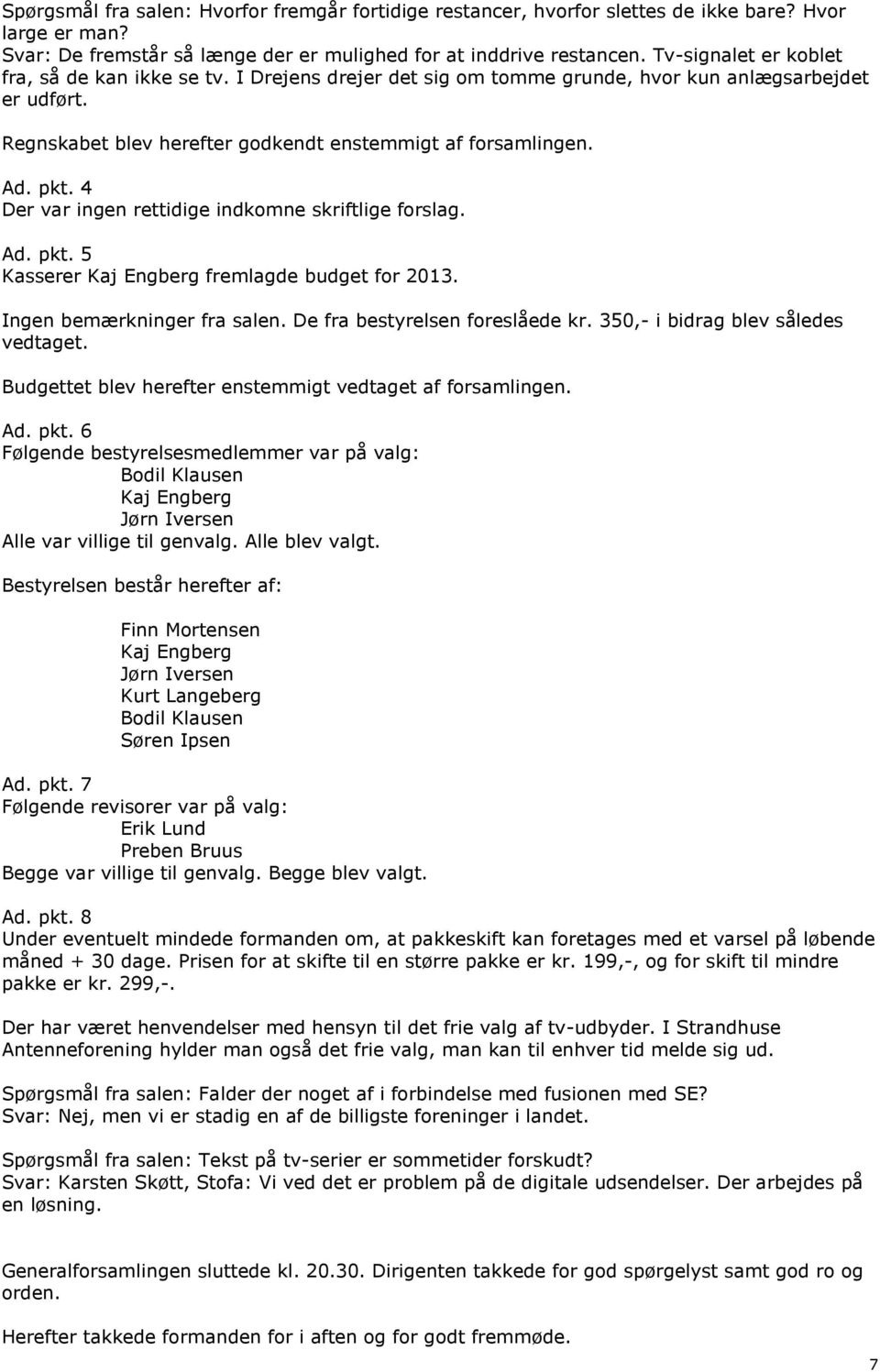 4 Der var ingen rettidige indkomne skriftlige forslag. Ad. pkt. 5 Kasserer Kaj Engberg fremlagde budget for 2013. Ingen bemærkninger fra salen. De fra bestyrelsen foreslåede kr.