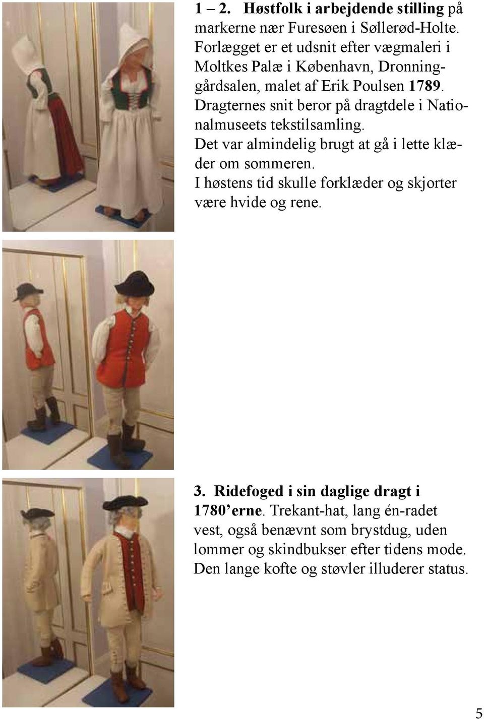Dragternes snit beror på dragtdele i Nationalmuseets tekstilsamling. Det var almindelig brugt at gå i lette klæder om sommeren.