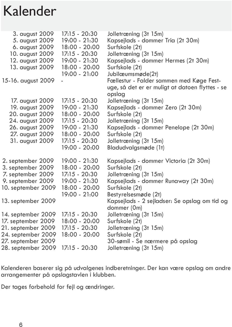 august 2009 - Fællestur - Falder sammen med Køge Festuge, så det er er muligt at datoen flyttes - se opslag 17. august 2009 17:15-20:30 Jolletræning (3t 15m) 19.