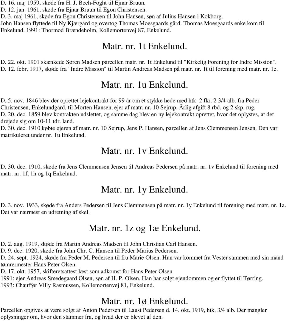 1991: Thormod Brændeholm, Kollemortenvej 87, Enkelund. Matr. nr. 1t Enkelund. D. 22. okt. 1901 skænkede Søren Madsen parcellen matr. nr. 1t Enkelund til "Kirkelig Forening for Indre Mission". D. 12.