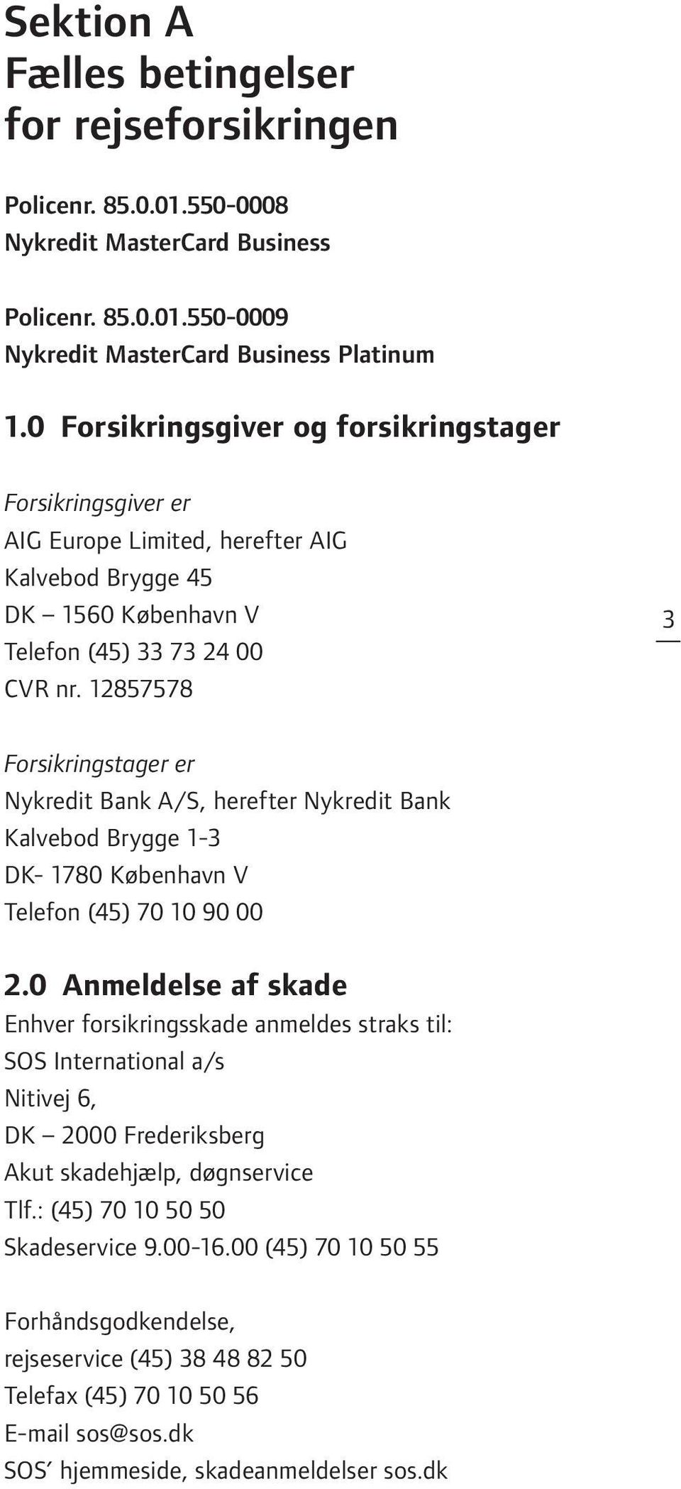 12857578 3 Forsikringstager er Nykredit Bank A/S, herefter Nykredit Bank Kalvebod Brygge 1-3 DK- 1780 København V Telefon (45) 70 10 90 00 2.