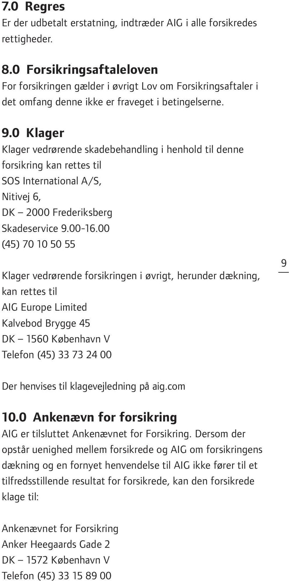 0 Klager Klager vedrørende skadebehandling i henhold til denne forsikring kan rettes til SOS International A/S, Nitivej 6, DK 2000 Frederiksberg Skadeservice 9.00-16.