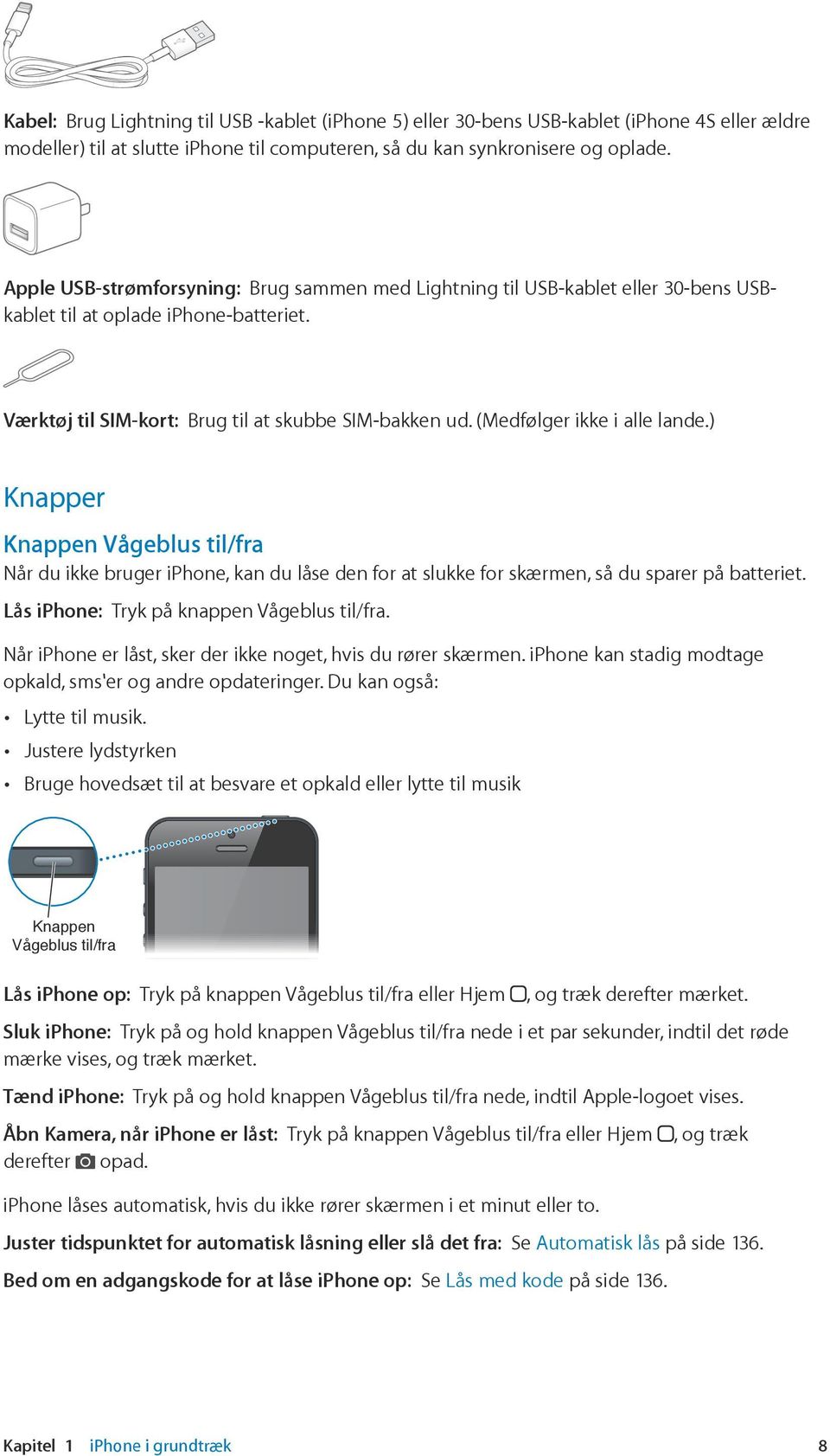 (Medfølger ikke i alle lande.) Knapper Knappen Vågeblus til/fra Når du ikke bruger iphone, kan du låse den for at slukke for skærmen, så du sparer på batteriet.