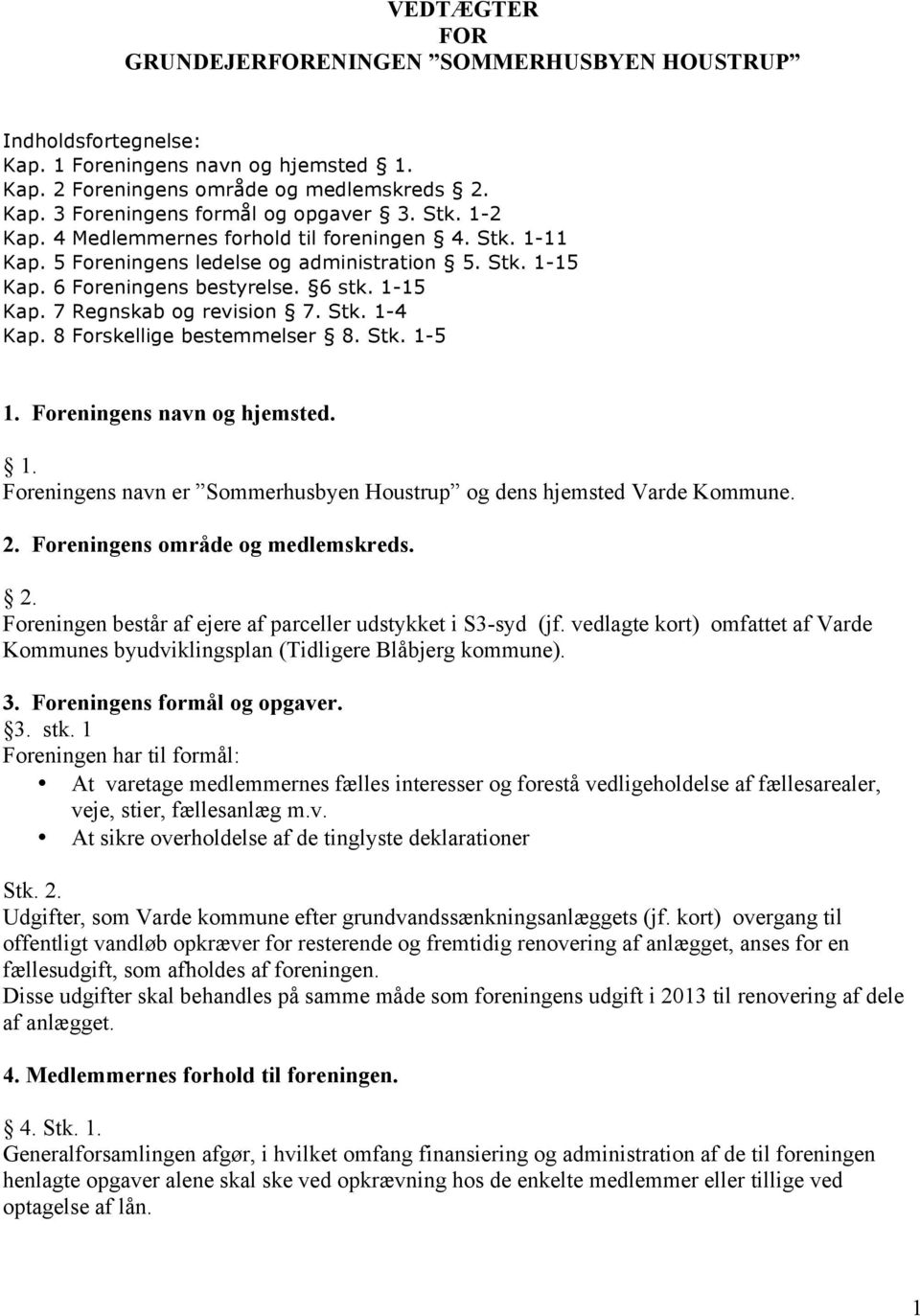 Stk. 1-4 Kap. 8 Forskellige bestemmelser 8. Stk. 1-5 1. Foreningens navn og hjemsted. 1. Foreningens navn er Sommerhusbyen Houstrup og dens hjemsted Varde Kommune. 2.