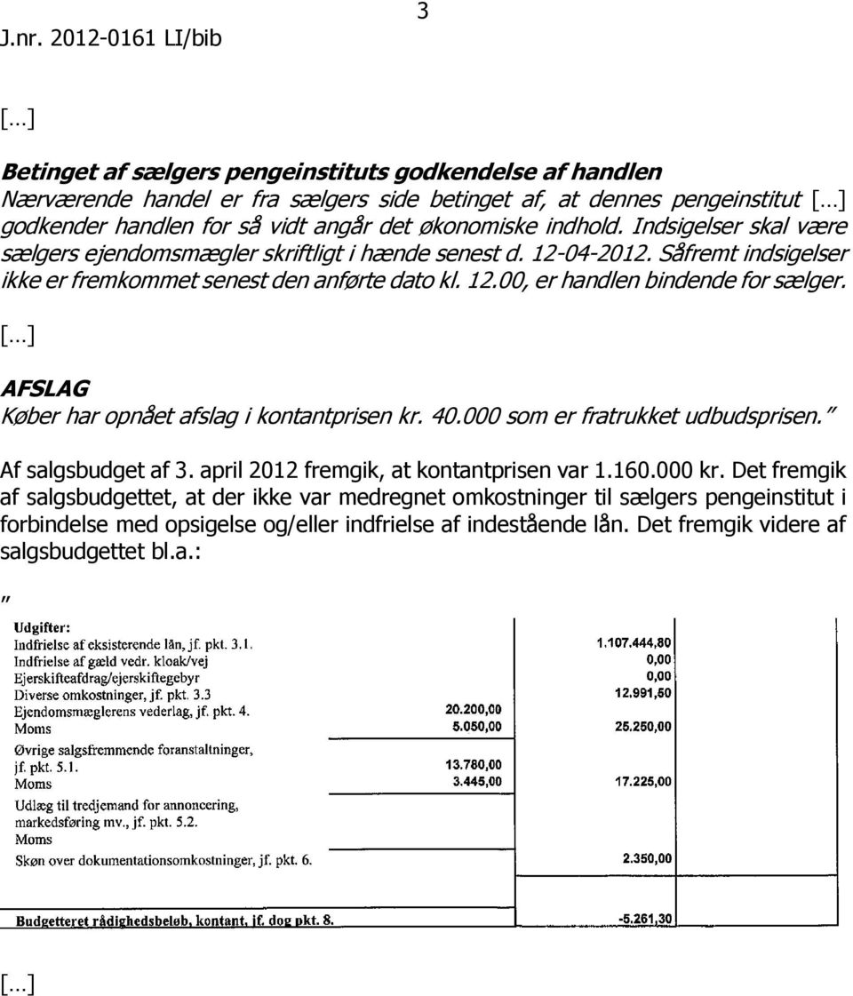 AFSLAG Køber har opnået afslag i kontantprisen kr. 40.000 som er fratrukket udbudsprisen. Af salgsbudget af 3. april 2012 fremgik, at kontantprisen var 1.160.000 kr.