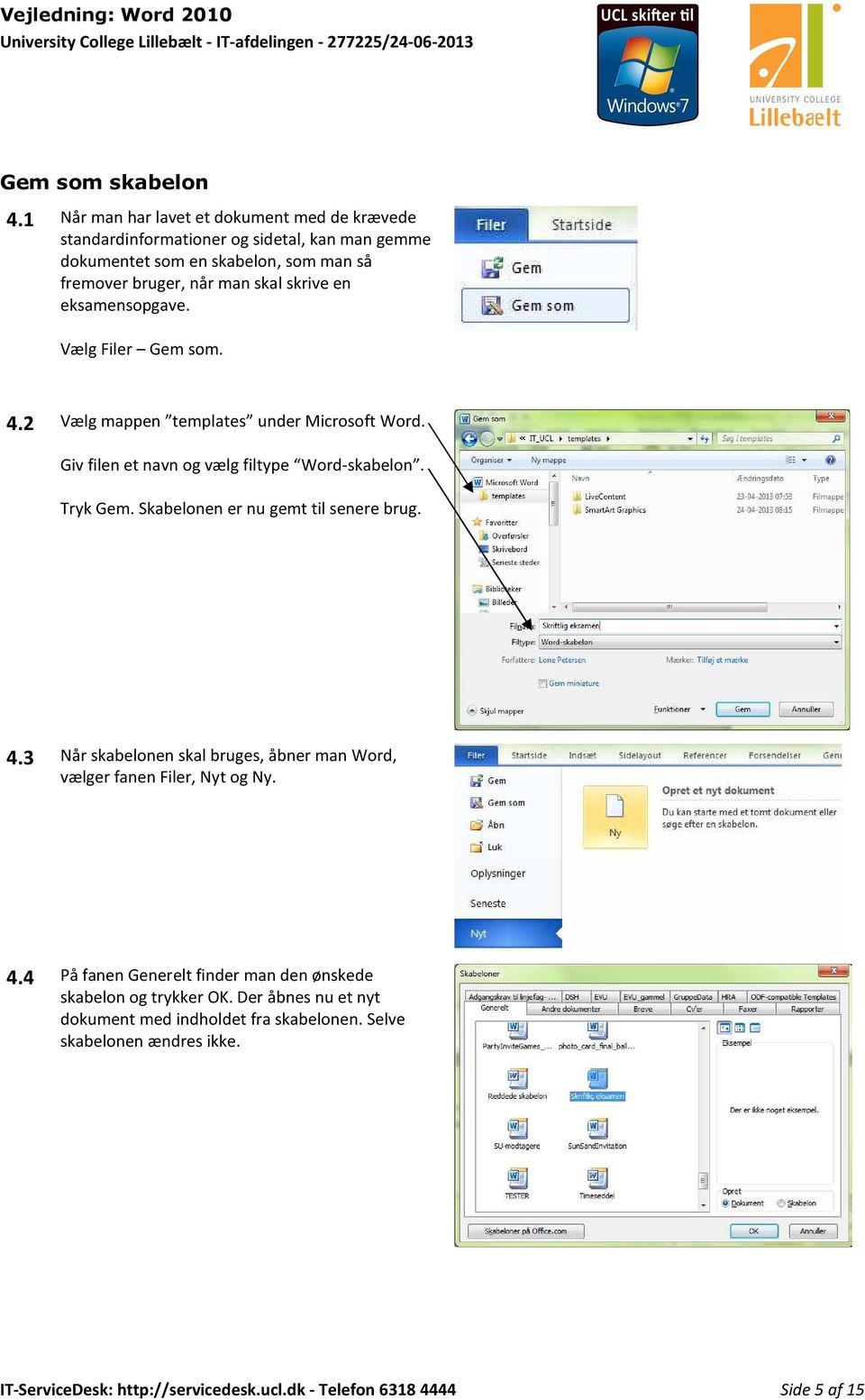 en eksamensopgave. Vælg Filer Gem som. 4.2 Vælg mappen templates under Microsoft Word. Giv filen et navn og vælg filtype Word-skabelon. Tryk Gem.