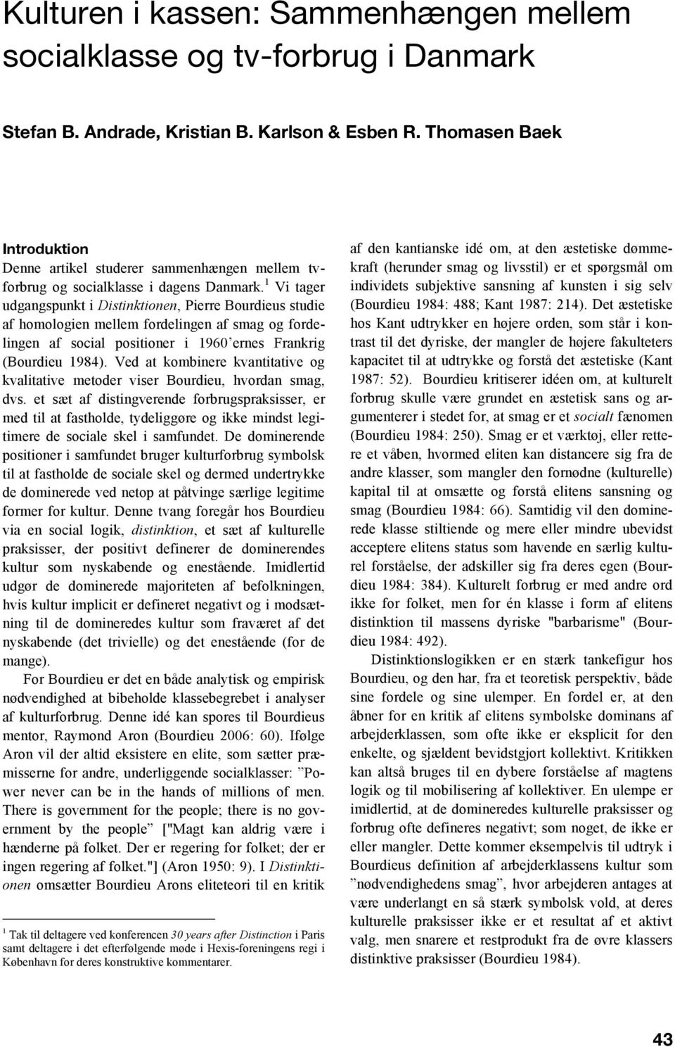 1 Vi tager udgangspunkt i Distinktionen, Pierre Bourdieus studie af homologien mellem fordelingen af smag og fordelingen af social positioner i 1960 ernes Frankrig (Bourdieu 1984).