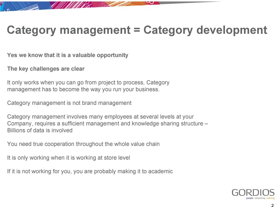 Category management is not brand management Category management involves many employees at several levels at your Company, requires a sufficient management and