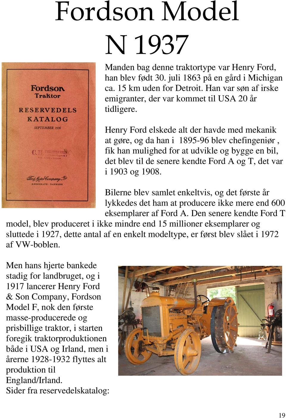 Henry Ford elskede alt der havde med mekanik at gøre, og da han i 1895-96 blev chefingeniør, fik han mulighed for at udvikle og bygge en bil, det blev til de senere kendte Ford A og T, det var i 1903