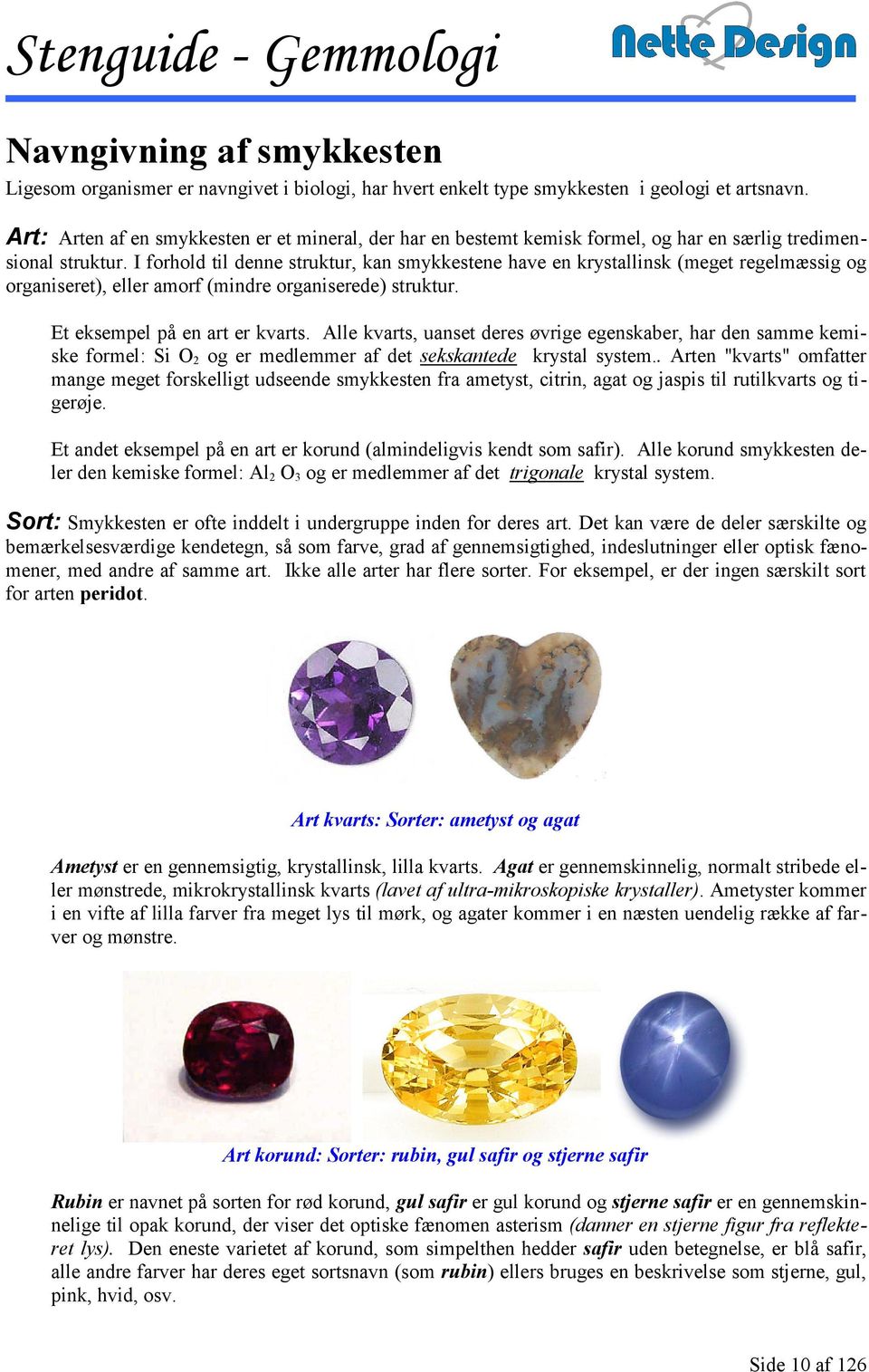 I forhold til denne struktur, kan smykkestene have en krystallinsk (meget regelmæssig og organiseret), eller amorf (mindre organiserede) struktur. Et eksempel på en art er kvarts.
