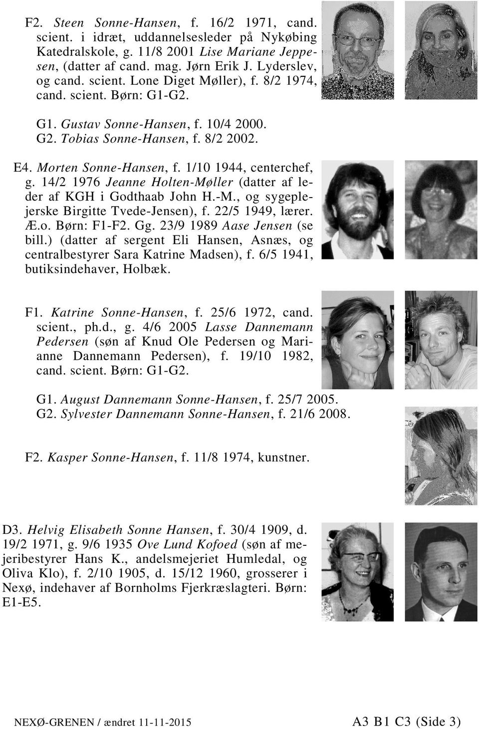 14/2 1976 Jeanne Holten-Møller (datter af le- der af KGH i Godthaab John H.-M., og sygeple- jerske Birgitte Tvede-Jensen), f. 22/5 1949, lærer. Æ.o. Børn: F1-F2. Gg. 23/9 1989 Aase Jensen (se bill.