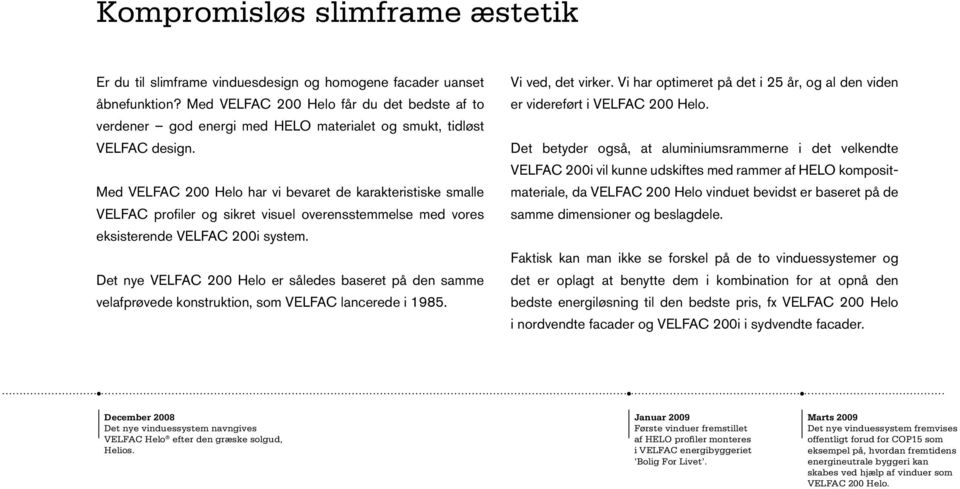 Med VELFAC 200 Helo har vi bevaret de karakteristiske smalle VELFAC profiler og sikret visuel overensstemmelse med vores eksisterende VELFAC 200i system.