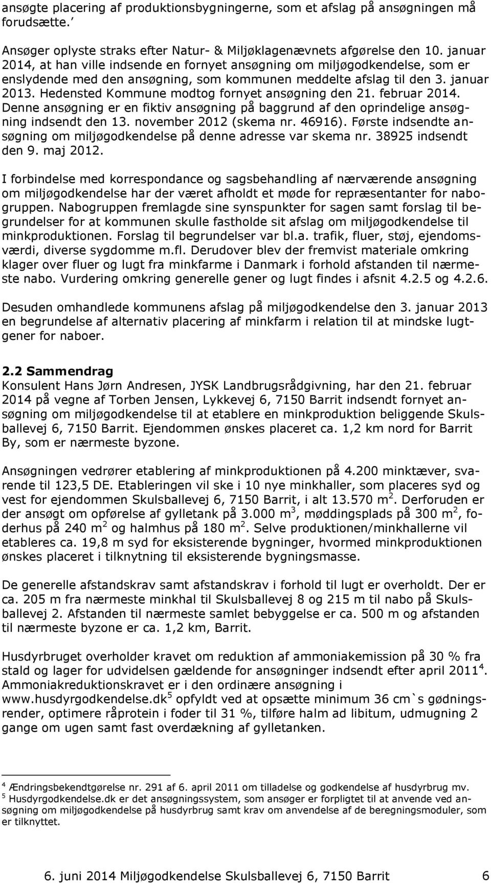 Hedensted Kommune modtog fornyet ansøgning den 21. februar 2014. Denne ansøgning er en fiktiv ansøgning på baggrund af den oprindelige ansøgning indsendt den 13. november 2012 (skema nr. 46916).