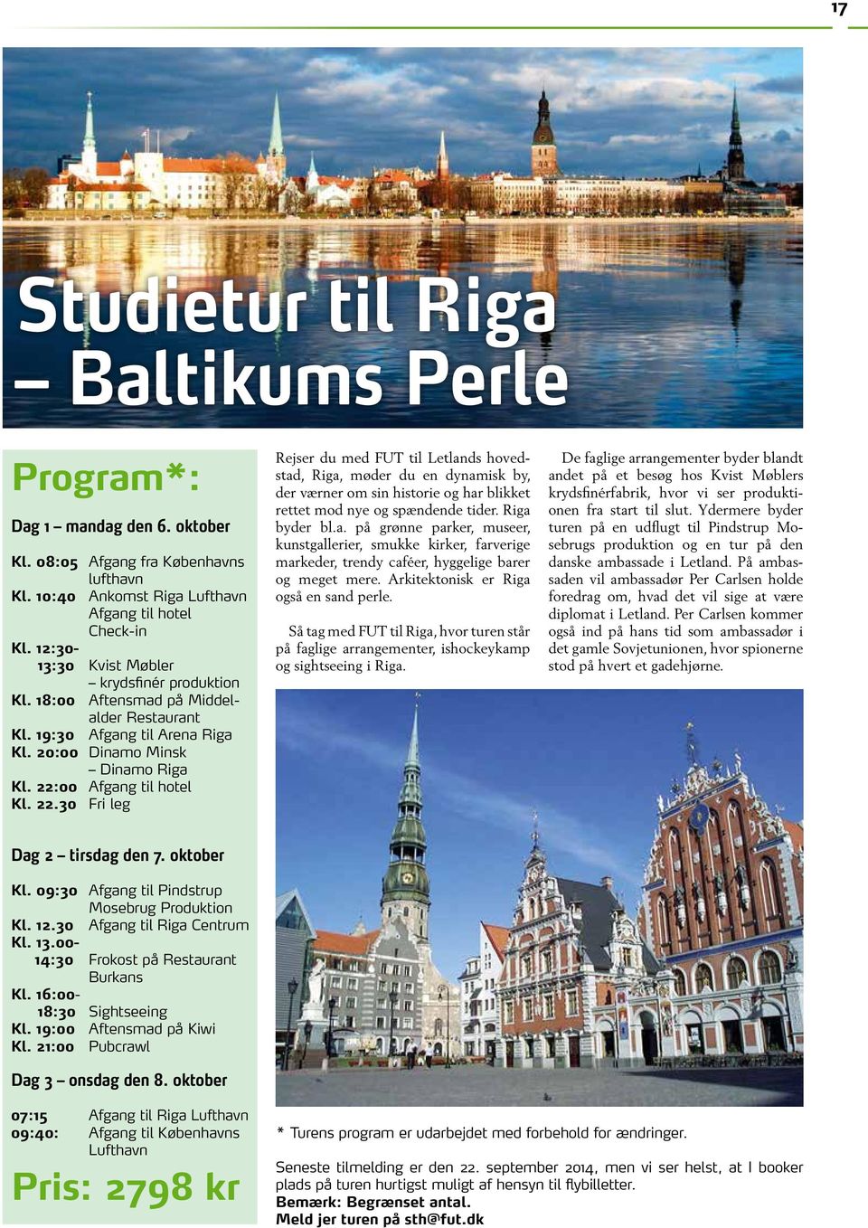 00 Afgang til hotel Kl. 22.30 Fri leg Rejser du med FUT til Letlands hovedstad, Riga, møder du en dynamisk by, der værner om sin historie og har blikket rettet mod nye og spændende tider.
