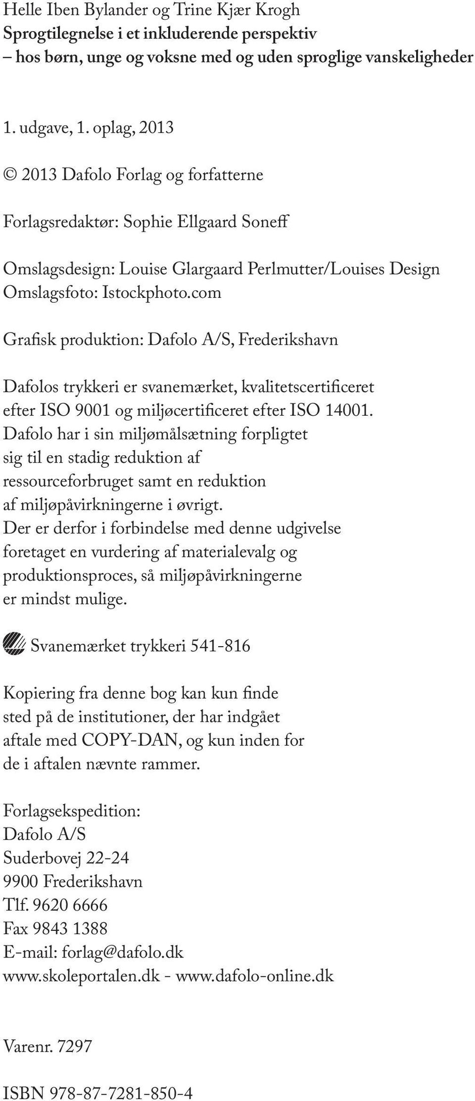 com Grafisk produktion: Dafolo A/S, Frederikshavn Dafolos trykkeri er svanemærket, kvalitetscertificeret efter ISO 9001 og miljøcertificeret efter ISO 14001.