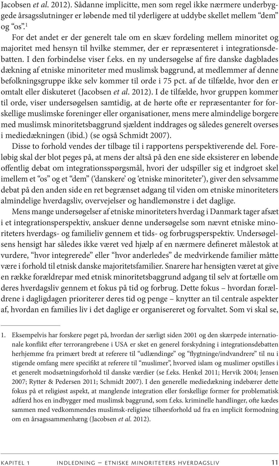 en ny undersøgelse af fire danske dagblades dækning af etniske minoriteter med muslimsk baggrund, at medlemmer af denne befolkningsgruppe ikke selv kommer til orde i 75 pct.