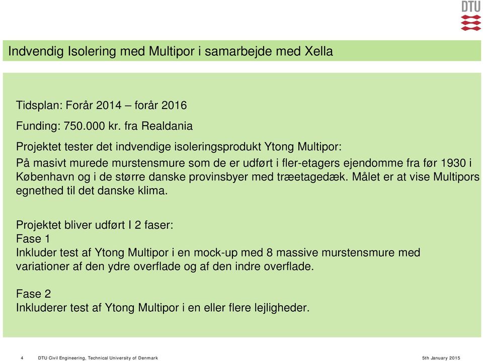 i de større danske provinsbyer med træetagedæk. Målet er at vise Multipors egnethed til det danske klima.
