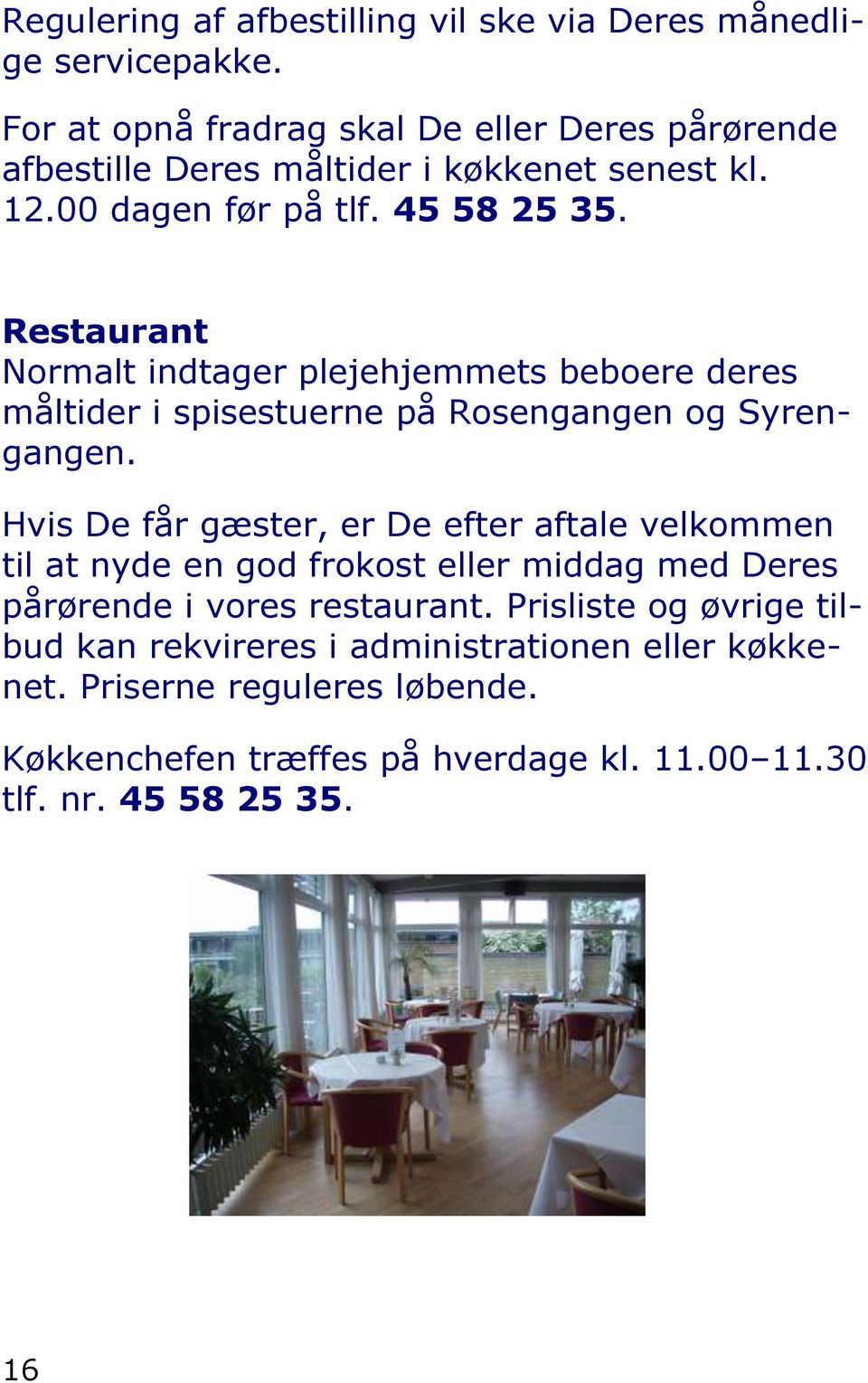 Restaurant Normalt indtager plejehjemmets beboere deres måltider i spisestuerne på Rosengangen og Syrengangen.