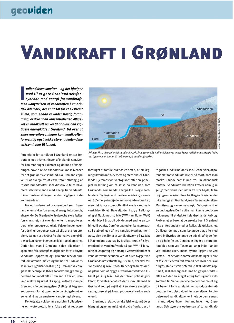 Alligevel er vandkraft på vej til at blive den vigtigste energikilde i Grønland. Ud over at sikre energiforsyningen kan vandkraften formentlig også lokke store, udenlandske virksomheder til landet.