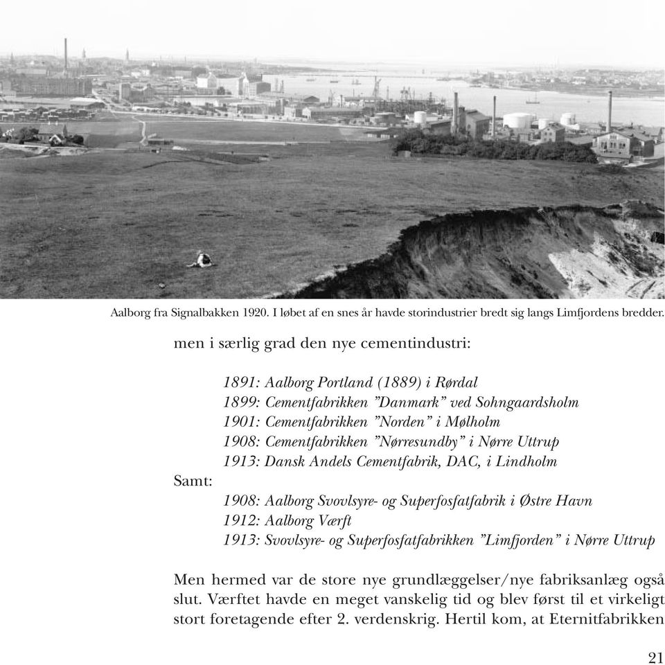 Cementfabrikken Nørresundby i Nørre Uttrup 1913: Dansk Andels Cementfabrik, DAC, i Lindholm 1908: Aalborg Svovlsyre- og Superfosfatfabrik i Østre Havn 1912: Aalborg Værft 1913: