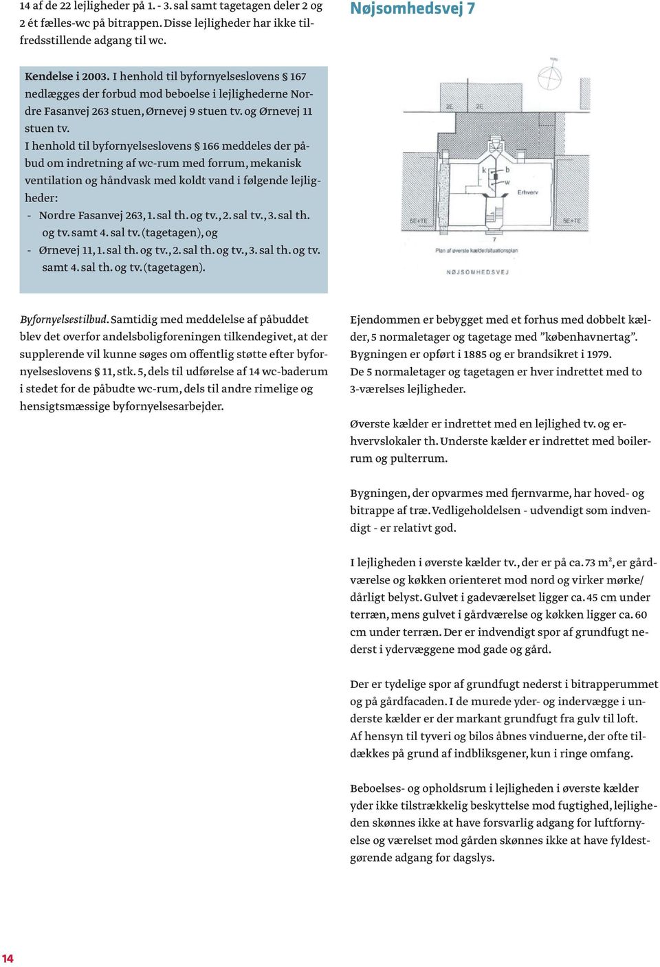 I henhold til byfornyelseslovens 166 meddeles der påbud om indretning af wc-rum med forrum, mekanisk ventilation og håndvask med koldt vand i følgende lejligheder: - Nordre Fasanvej 263, 1. sal th.