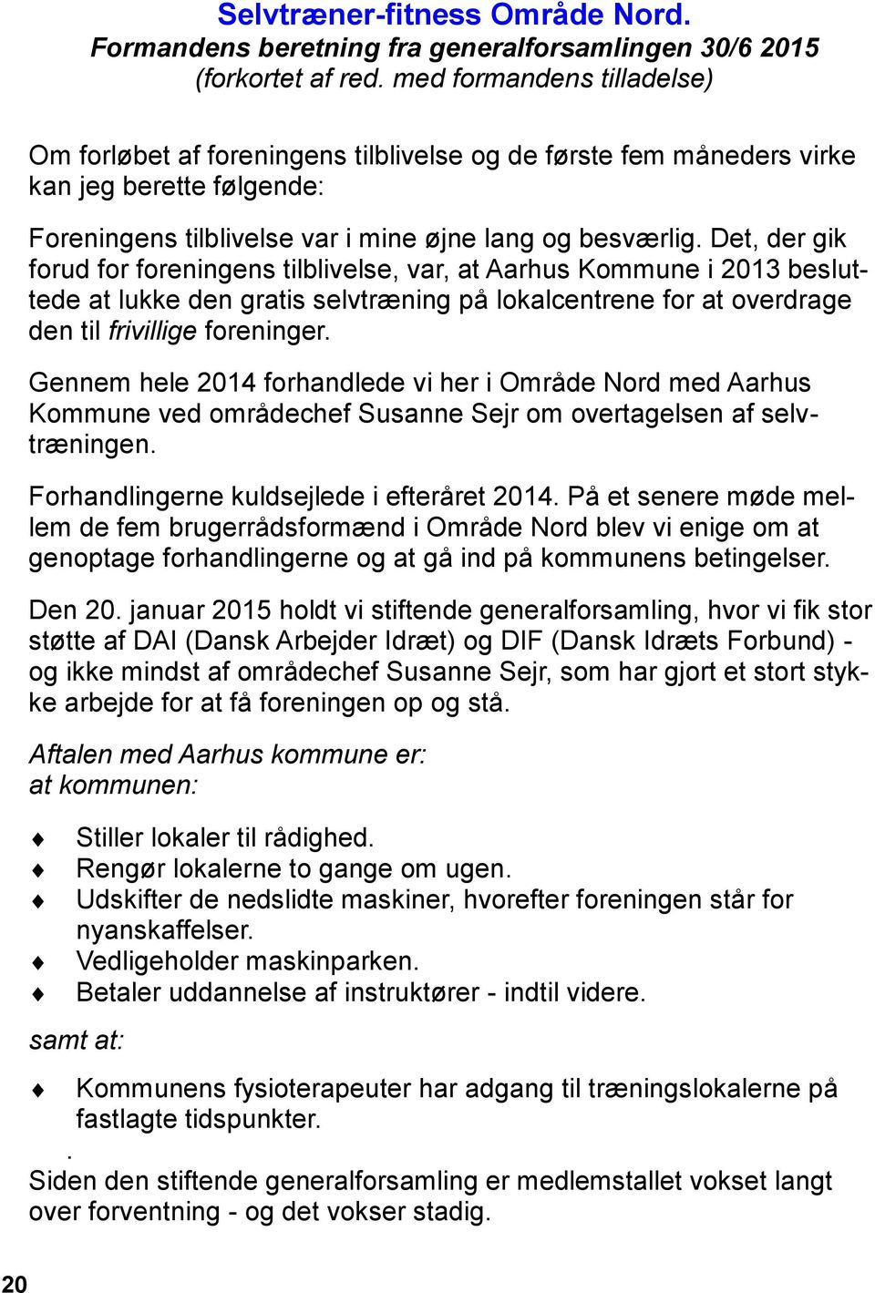 Det, der gik forud for foreningens tilblivelse, var, at Aarhus Kommune i 2013 besluttede at lukke den gratis selvtræning på lokalcentrene for at overdrage den til frivillige foreninger.